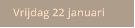 Vrijdag 22 januari