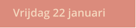 Vrijdag 22 januari