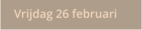 Vrijdag 26 februari