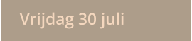 Vrijdag 30 juli